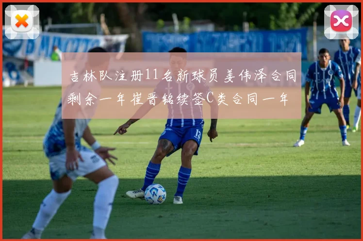 吉林队注册11名新球员姜伟泽合同剩余一年崔晋铭续签C类合同一年