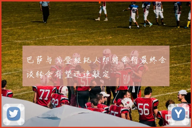 巴萨与戈登经纪人即将举行最终会谈转会有望迅速敲定
