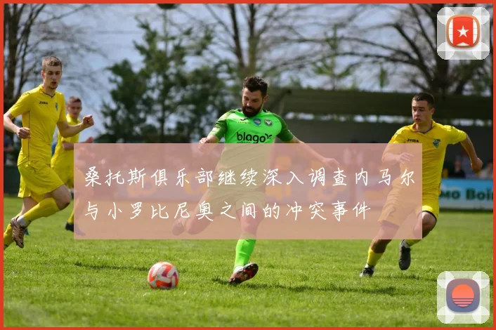 桑托斯俱乐部继续深入调查内马尔与小罗比尼奥之间的冲突事件