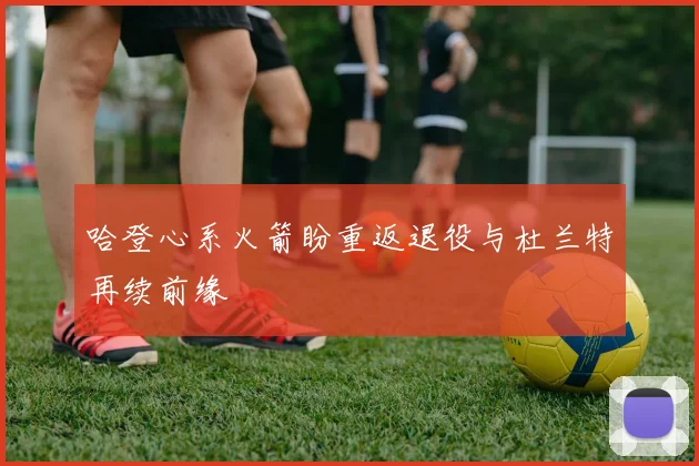 哈登心系火箭盼重返退役与杜兰特再续前缘