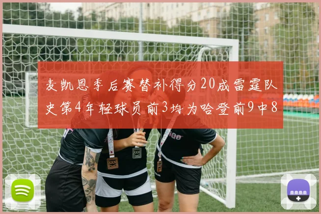 麦凯恩季后赛替补得分20成雷霆队史第4年轻球员前3均为哈登前9中8席次占据
