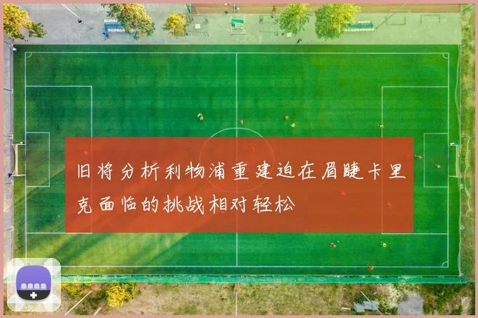 旧将分析利物浦重建迫在眉睫卡里克面临的挑战相对轻松